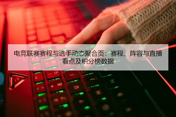 电竞联赛赛程与选手动态聚合页：赛程、阵容与直播看点及积分榜数据