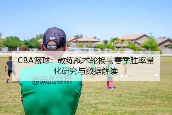 CBA篮球：教练战术轮换与赛季胜率量化研究与数据解读