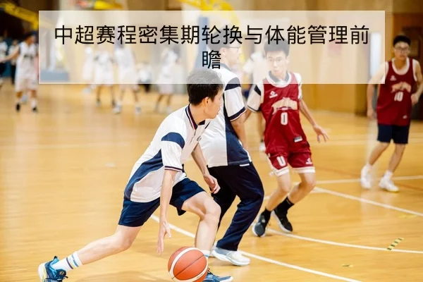 中超赛程密集期轮换与体能管理前瞻